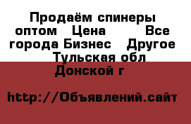 Продаём спинеры оптом › Цена ­ 40 - Все города Бизнес » Другое   . Тульская обл.,Донской г.